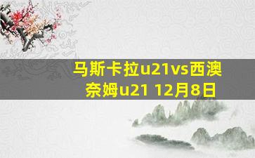 马斯卡拉u21vs西澳奈姆u21 12月8日